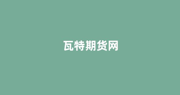瓦特期货网(瓦特交易所最新动态)_https://www.xzdzcjx.com_科创板_第1张