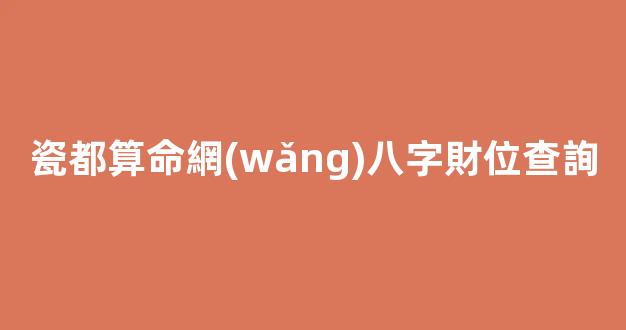 瓷都算命網(wǎng)八字財位查詢
