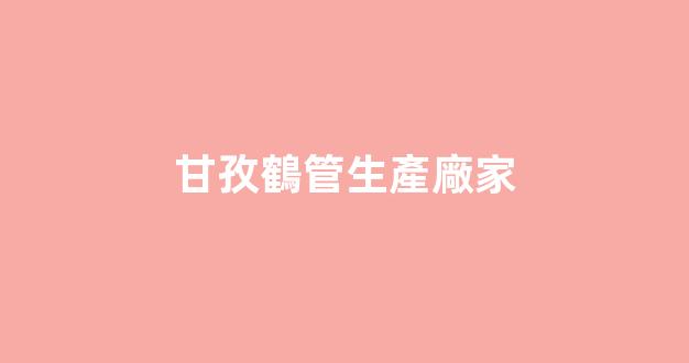 甘孜鶴管生產廠家(甘孜鶴管生產廠家地址)(1)