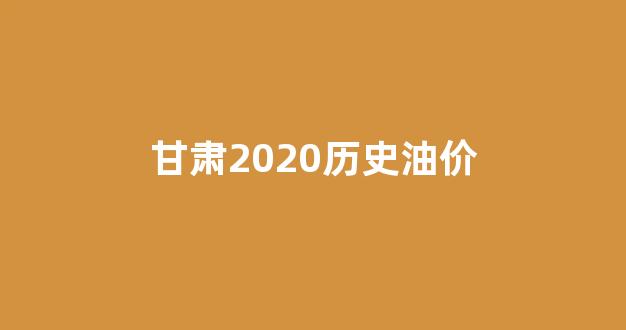 甘肃2020历史油价_甘肃油价最新价格表