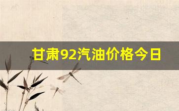 甘肃省今日92号汽油价格_甘肃92汽油价格今日