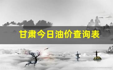 甘肃今日油价查询表格-甘肃今日油价查询表