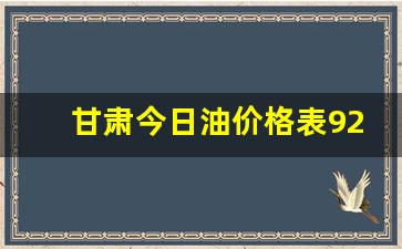 甘肃今日油价格表92汽油最新价格是多少-