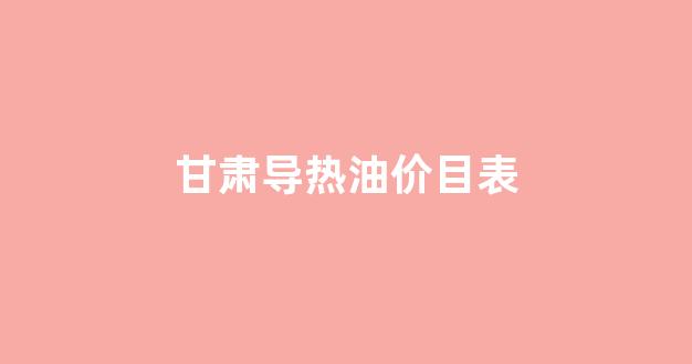 甘肃导热油价目表_导热油单价