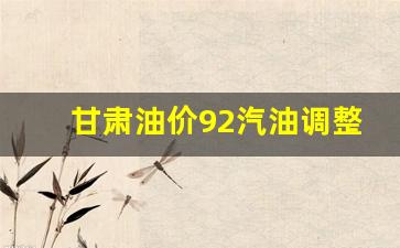 甘肃今日油价92汽油调价-甘肃油价92汽油调整