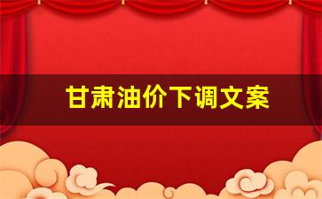 甘肃油价调整时间_甘肃油价下调文案