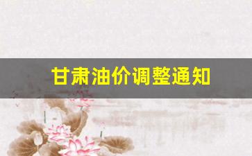 甘肃油价调整通知-甘肃油价调整通知公告