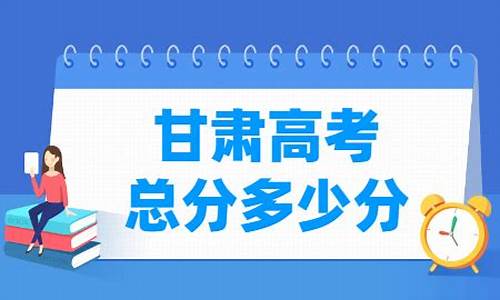 甘肃的高考总分是多少_甘肃高考总分是多少?2021