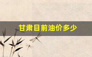 现在甘肃油价多少-甘肃目前油价多少