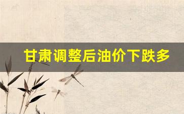 甘肃油价格是多少-甘肃调整后油价下跌多少