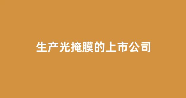 生产光掩膜的上市公司(生产光掩膜的上市公司)_https://www.gen-fastener.com_中金所_第1张