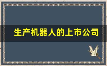 生产机器人的上市公司龙头企业(生产机器人的上市公司龙头企业排名)_https://www.brunchezvous.com_旅游攻略_第1张