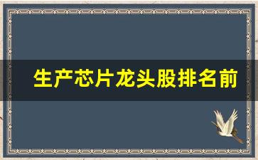 生产芯片龙头股排名前十(纳米芯片龙头股排名前十)_https://www.dongshengweixin.com_深交所_第1张
