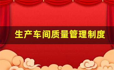 生产车间质量管理制度(生产车间质量管理制度范文)_https://www.jnskb.com_设计报价_第1张