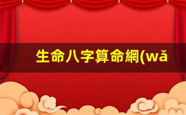 生命八字算命網(wǎng)(生辰八字算壽命太準了免費)