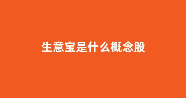 生意宝是什么概念股(生意宝是什么公司)_https://www.brunchezvous.com_自由行_第1张