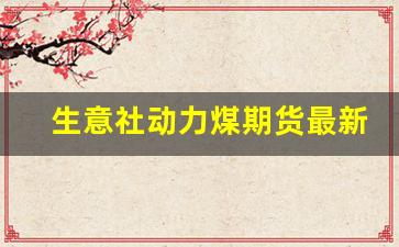 生意社动力煤期货最新(生意社动力煤现货)_https://www.xzdzcjn.com_上交所_第1张