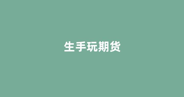 生手玩期货(玩期货怎么赚钱)_https://www.xzdzcjn.com_创业板_第1张