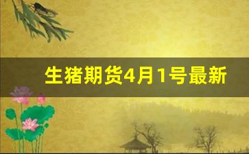 生猪期货4月1号最新行情(生猪期货)_https://www.jyywjc.com_股票行情_第1张
