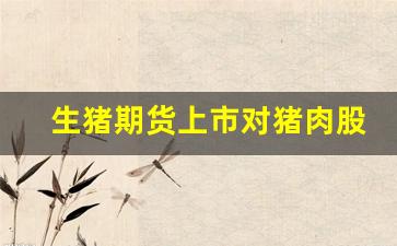 生猪期货上市对猪肉股票(生猪期货和猪肉价格关系)_https://www.xzdzcjn.com_科创板_第1张