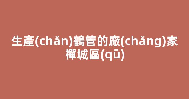 生產(chǎn)鶴管的廠(chǎng)家禪城區(qū)(鶴管廠(chǎng)家電話(huà))(1)