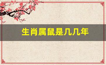 生肖属鼠是几几年的-生肖属鼠是几几年