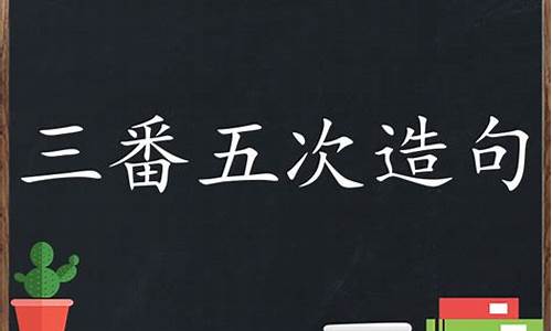 用三番五次造句20字_用三番五次造句20字怎么写