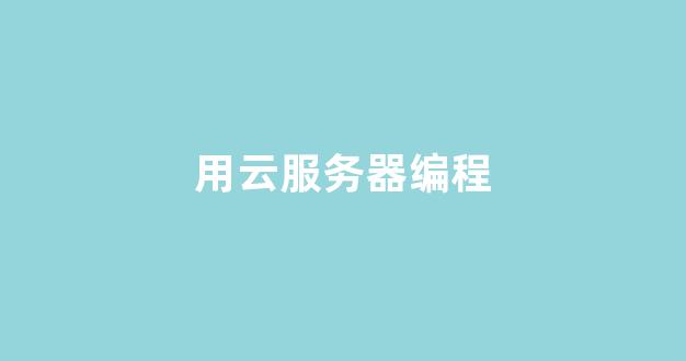 用云服务器编程(如何用云服务器跑代码)-百变无痕