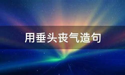 用垂头丧气造句10字怎么写_用垂头丧气造句10字怎么写的