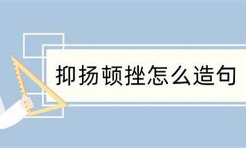 用抑扬顿挫造句怎么写_用抑扬顿挫造句怎么写三年级