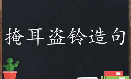 用掩耳盗铃造句子_用掩耳盗铃造句子三年级下册