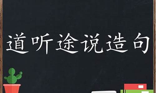 用道听途说造句子_用道听途说造句子二年级