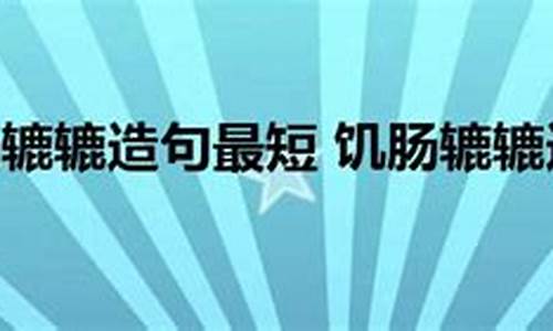 用饥肠辘辘造句简单一年级_用饥肠辘辘造句简单一年级下册