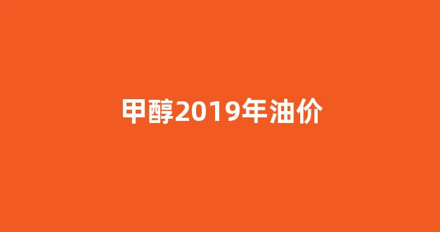 甲醇2019年油价_2019年甲醇期货价格走势图