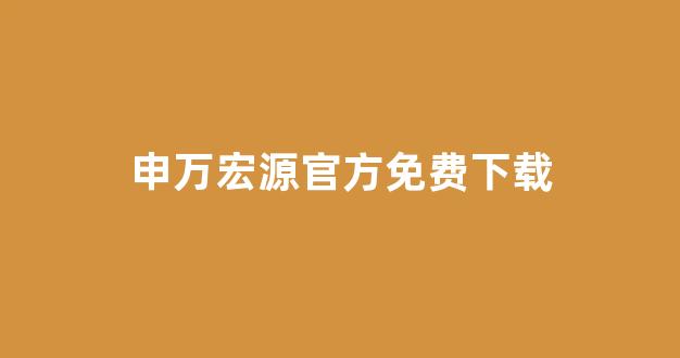 申万宏源官方免费下载(申万宏源官方免费下载申万宏源证券官方app下载)_https://www.wanyuyiyao.com_科创板_第1张