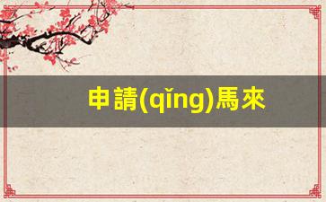 申請(qǐng)馬來(lái)西亞探親簽證(馬來(lái)西亞探親簽證最多可以簽多久)