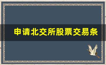 申请北交所股票交易条件(北交所股票交易申报符合条件)_https://www.brunchezvous.com_自驾游_第1张
