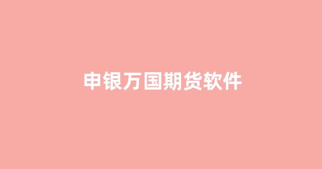 申银万国期货软件(申银万国期货软件值得信任么)_创业板_第1张_财经网 申银万国期货软件(申银万国期货软件值得信任么)_https://www.hn-life.com_创业板_第1张