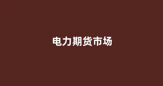 电力期货市场(电力期货市场建立的必要条件)_https://www.eamstsz.com_科创板_第1张