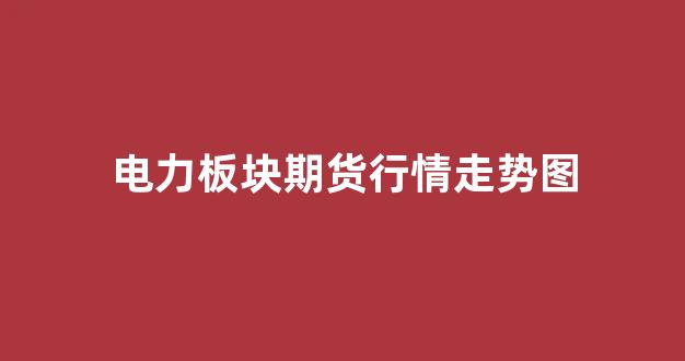 电力板块期货行情走势图(pvc期货行情走势图)_https://www.ljyuan-tech.com_上交所_第1张