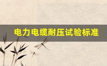 电力电缆耐压试验标准(电力电缆试验报告)_https://www.hangfeite.com_上交所_第1张