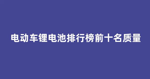 电动车锂电池排行榜前十名质量(电动车锂电池品牌排行榜前十名)_深交所_第1张_财经网 电动车锂电池排行榜前十名质量(电动车锂电池品牌排行榜前十名)_https://www.hn-life.com_深交所_第1张