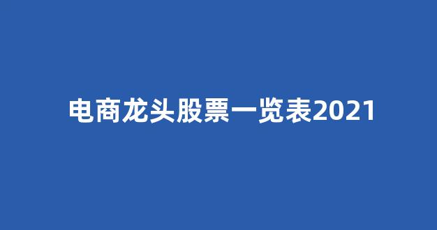 电商龙头股票一览表2021(电商龙头股票一览表2021年)_https://www.eamstsz.com_上交所_第1张