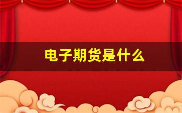 电子期货是什么(电子期货是什么行业)_https://www.xzdzcjx.com_创业板_第1张