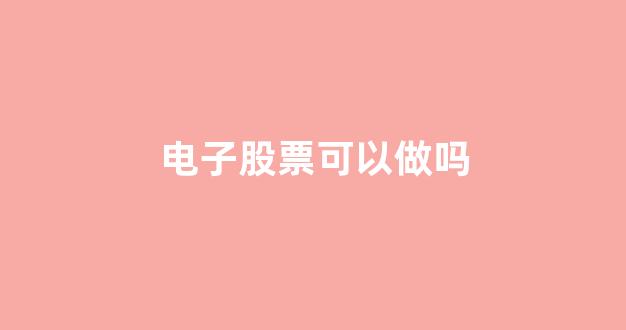 电子股票可以做吗(电子股票是骗局吗)_https://www.wanyuyiyao.com_深交所_第1张