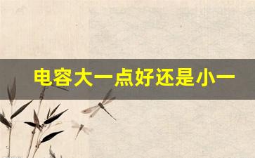 电容大一点好还是小一点好(启动电容坏了的表现)_https://www.taocizhiliang.com_装修公司_第1张