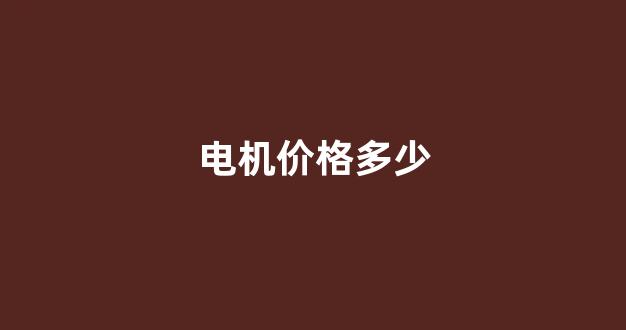 电机价格多少(电机多少钱一斤)_创业板_第1张_财经网 电机价格多少(电机多少钱一斤)_https://www.jumanxin.com_创业板_第1张