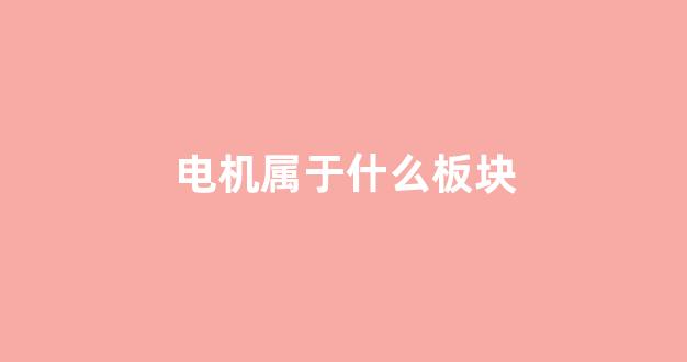 电机属于什么板块(电机属于什么电器)_https://www.eamstsz.com_创业板_第1张
