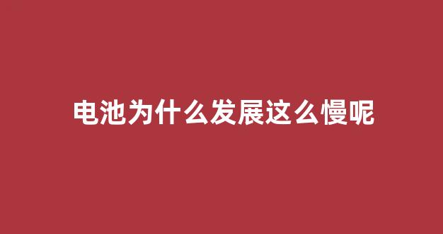 电池为什么发展这么慢呢(为什么电池技术)_https://www.eamstsz.com_上交所_第1张