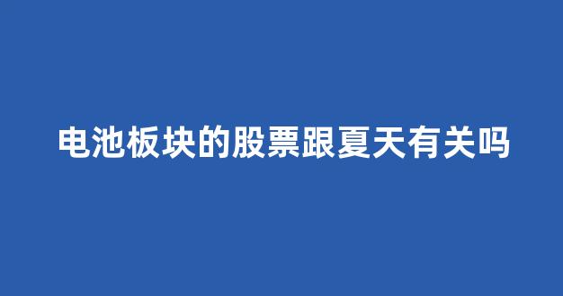 电池板块的股票跟夏天有关吗(电池板块哪些股票)_https://www.hhem8.com_深交所_第1张